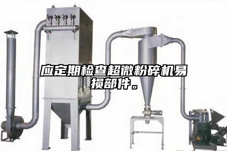 應定期檢查超微粉碎機易損部件。