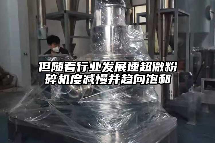 但隨著(zhù)行業(yè)發(fā)展速超微粉碎機度減慢并趨向飽和