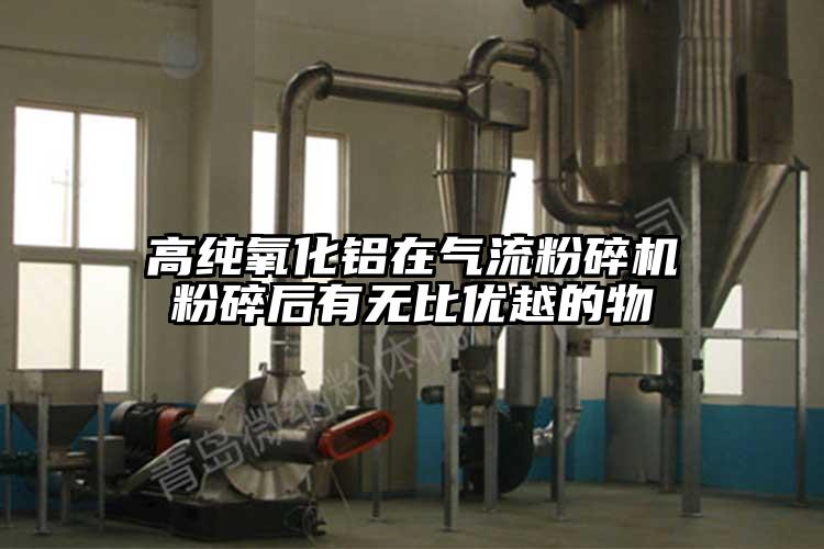 高純氧化鋁在氣流粉碎機粉碎后有無(wú)比優(yōu)越的物
