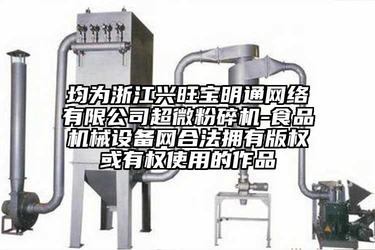 均為浙江興旺寶明通網(wǎng)絡(luò )有限公司超微粉碎機-食品機械設備網(wǎng)合法擁有版權或有權使用的作品