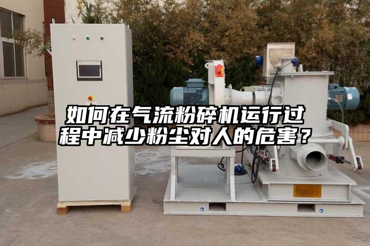 如何在氣流粉碎機運行過(guò)程中減少粉塵對人的危害？