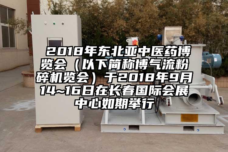  2018年?yáng)|北亞中醫藥博覽會(huì )（以下簡(jiǎn)稱(chēng)博氣流粉碎機覽會(huì )）于2018年9月14~16日在長(cháng)春國際會(huì )展中心如期舉行