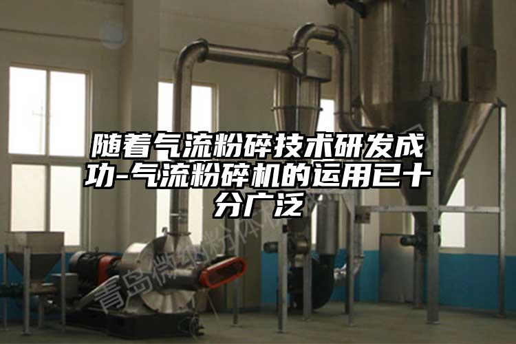 隨著(zhù)氣流粉碎技術(shù)研發(fā)成功-氣流粉碎機的運用已十分廣泛