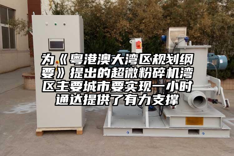 為《粵港澳大灣區規劃綱要》提出的超微粉碎機灣區主要城市要實(shí)現一小時(shí)通達提供了有力支撐