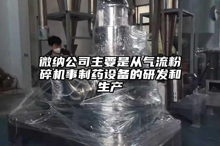 微納公司主要是從氣流粉碎機事制藥設備的研發(fā)和生產(chǎn)