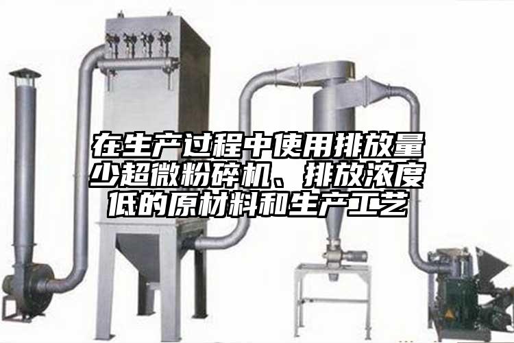 在生產(chǎn)過(guò)程中使用排放量少超微粉碎機、排放濃度低的原材料和生產(chǎn)工藝
