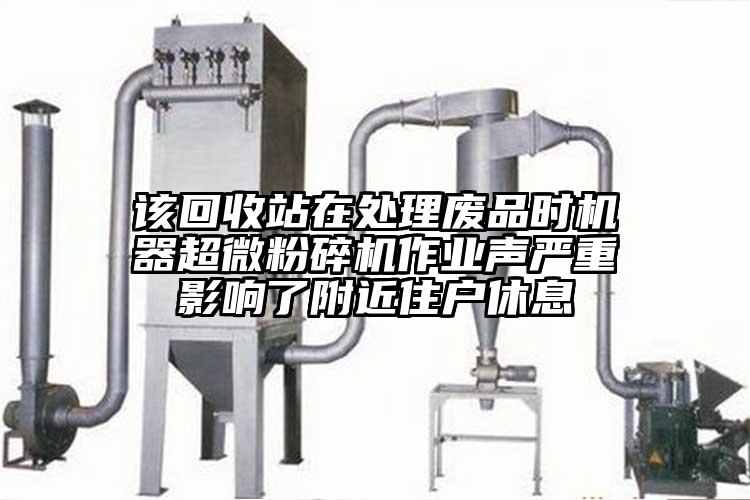 該回收站在處理廢品時(shí)機器超微粉碎機作業(yè)聲嚴重影響了附近住戶(hù)休息