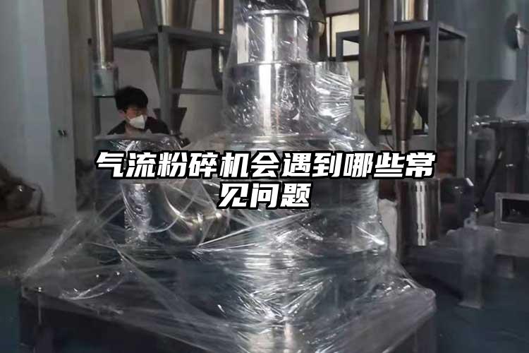 氣流粉碎機會(huì )遇到哪些常見(jiàn)問(wèn)題