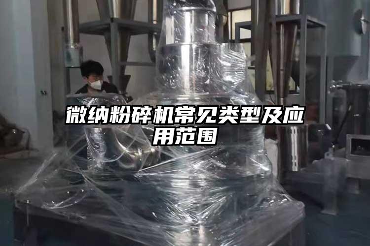 微納粉碎機常見(jiàn)類(lèi)型及應用范圍