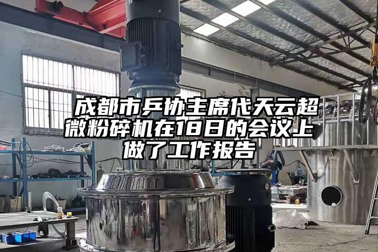  成都市乒協(xié)主席代天云超微粉碎機在18日的會(huì )議上做了工作報告