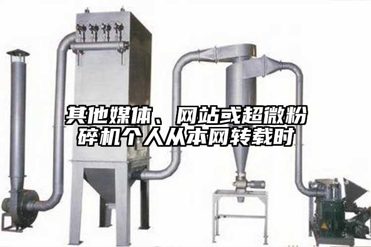 其他媒體、網(wǎng)站或超微粉碎機個(gè)人從本網(wǎng)轉載時(shí)