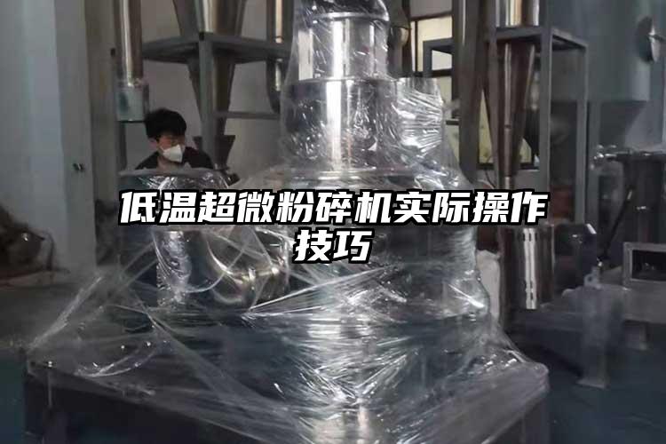 低溫超微粉碎機實(shí)際操作技巧
