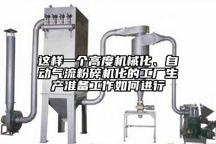 這樣一個(gè)高度機械化、自動(dòng)氣流粉碎機化的工廠(chǎng)生產(chǎn)準備工作如何進(jìn)行
