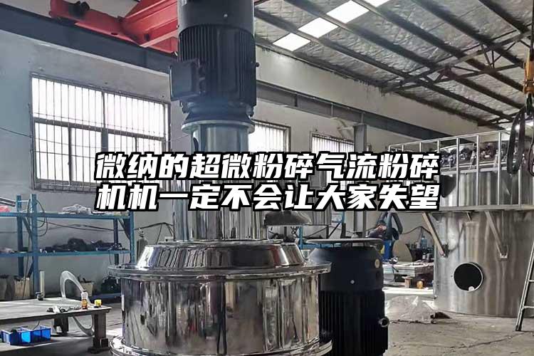 微納的超微粉碎氣流粉碎機機一定不會(huì )讓大家失望
