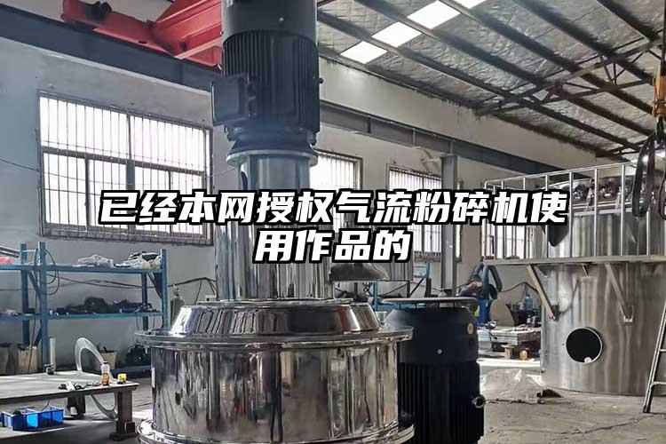 已經(jīng)本網(wǎng)授權氣流粉碎機使用作品的