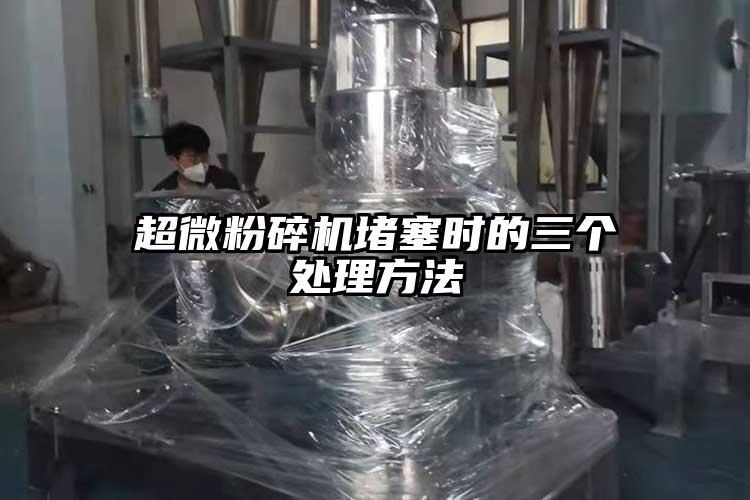 超微粉碎機堵塞時(shí)的三個(gè)處理方法
