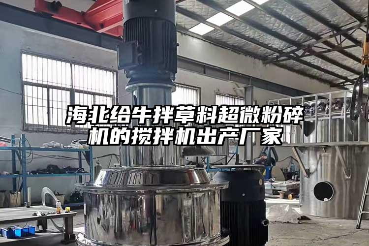 海北給牛拌草料超微粉碎機的攪拌機出產(chǎn)廠(chǎng)家