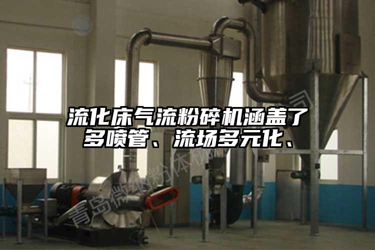 流化床氣流粉碎機涵蓋了多噴管、流場(chǎng)多元化、