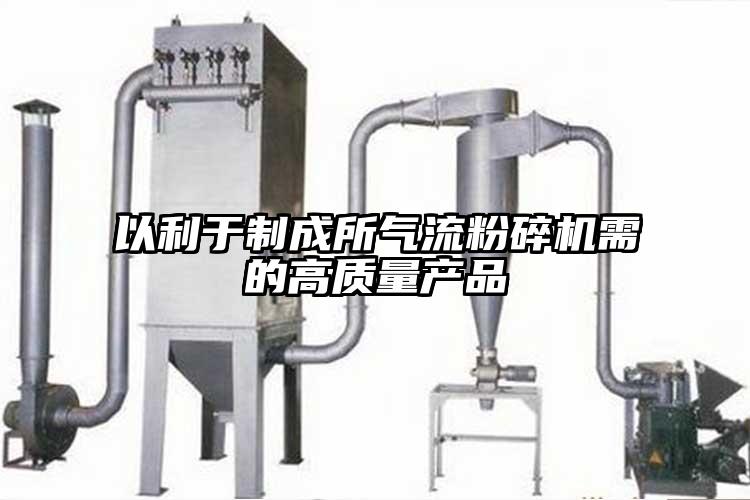 以利于制成所氣流粉碎機需的高質(zhì)量產(chǎn)品