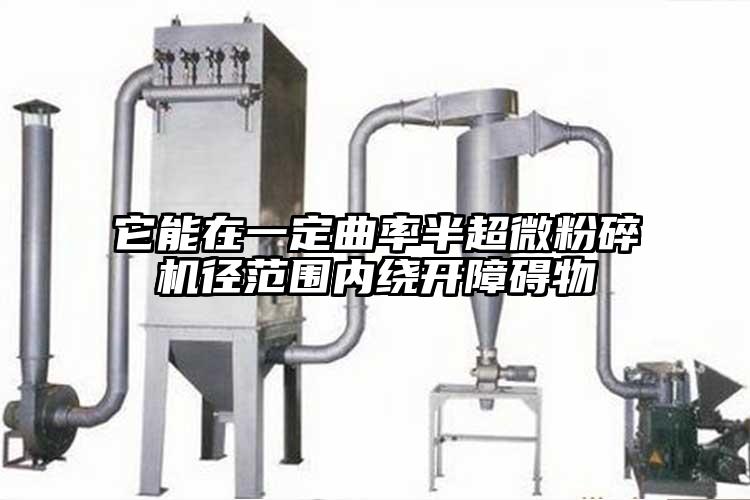 它能在一定曲率半超微粉碎機徑范圍內繞開(kāi)障礙物