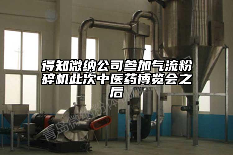 得知微納公司參加氣流粉碎機此次中醫藥博覽會(huì )之后