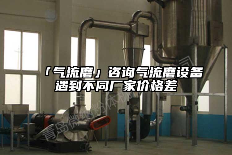「氣流磨」咨詢(xún)氣流磨設備遇到不同廠(chǎng)家價(jià)格差