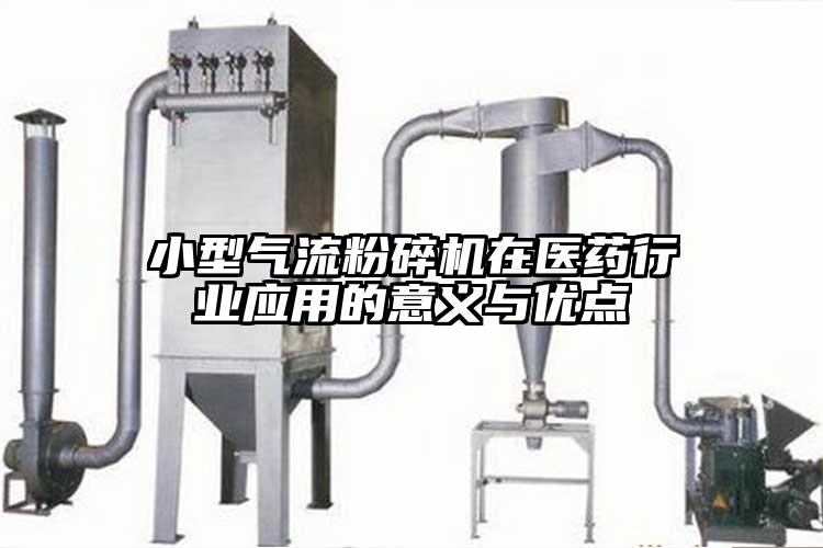 小型氣流粉碎機在醫藥行業(yè)應用的意義與優(yōu)點(diǎn)