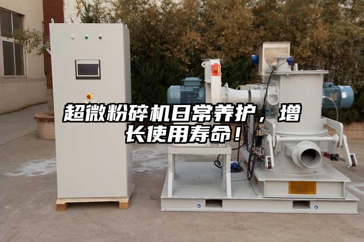 超微粉碎機日常養護，增長(cháng)使用壽命！