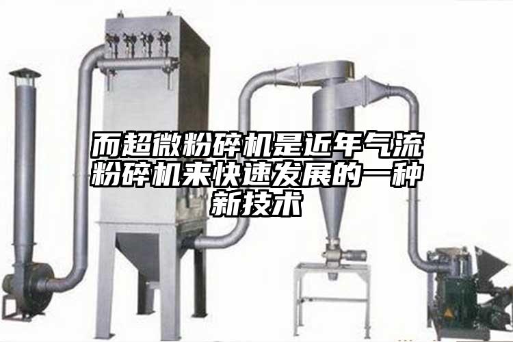 而超微粉碎機是近年氣流粉碎機來(lái)快速發(fā)展的一種新技術(shù)