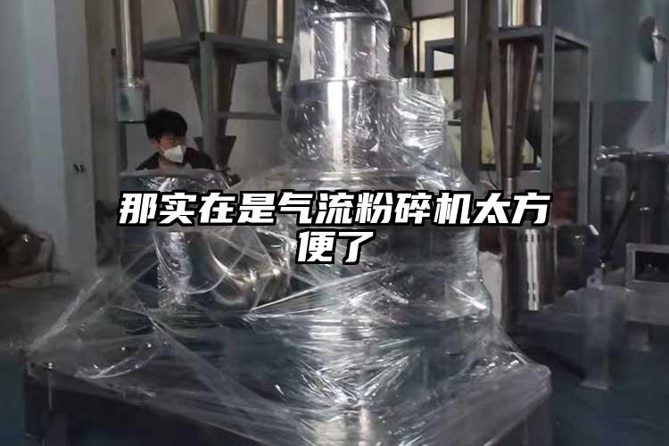 那實(shí)在是氣流粉碎機太方便了