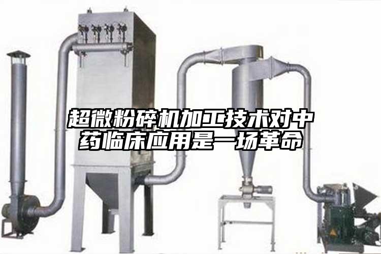 超微粉碎機加工技術(shù)對中藥臨床應用是一場(chǎng)革命