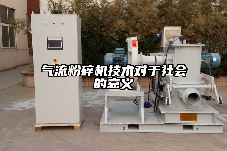 氣流粉碎機技術(shù)對于社會(huì )的意義