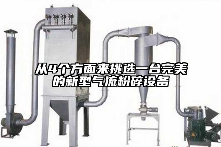 從4個(gè)方面來(lái)挑選一臺完美的新型氣流粉碎設備