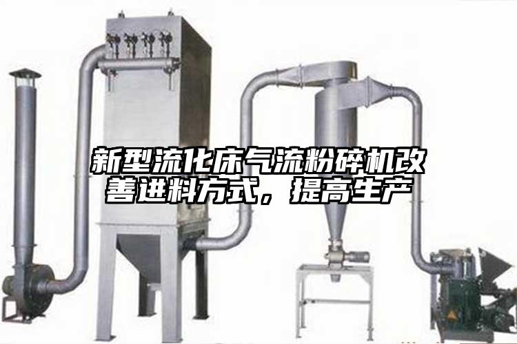 新型流化床氣流粉碎機改善進(jìn)料方式,提高生產(chǎn)