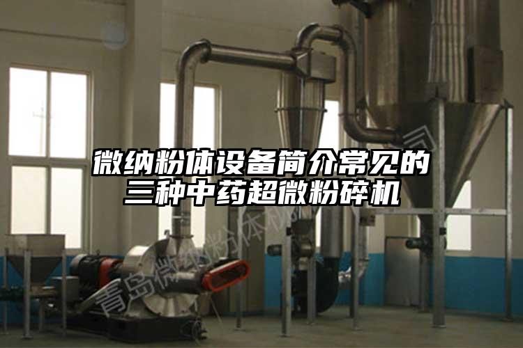 微納粉體設備簡(jiǎn)介常見(jiàn)的三種中藥超微粉碎機