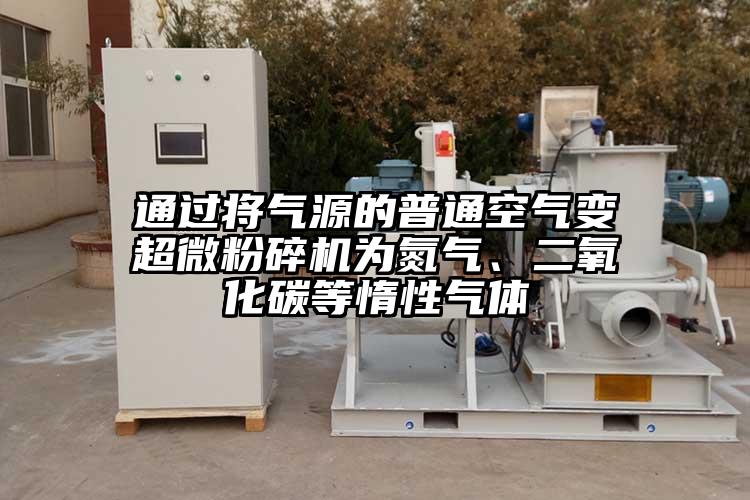 通過(guò)將氣源的普通空氣變超微粉碎機為氮氣、二氧化碳等惰性氣體
