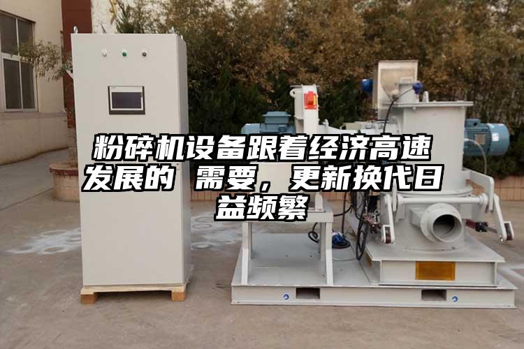 粉碎機設備跟著(zhù)經(jīng)濟高速發(fā)展的 需要，更新?lián)Q代日益頻繁