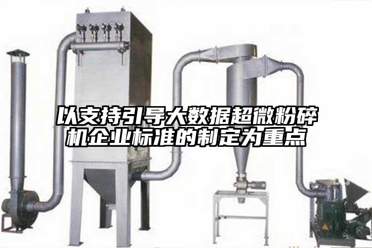 以支持引導大數據超微粉碎機企業(yè)標準的制定為重點(diǎn)