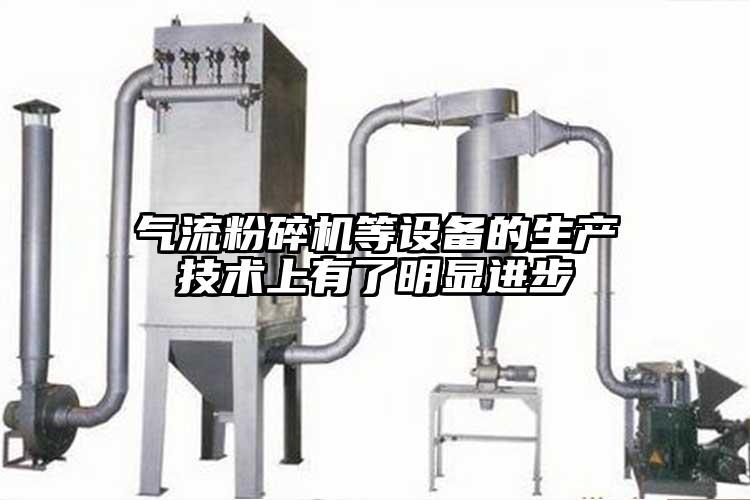 氣流粉碎機等設備的生產(chǎn)技術(shù)上有了明顯進(jìn)步