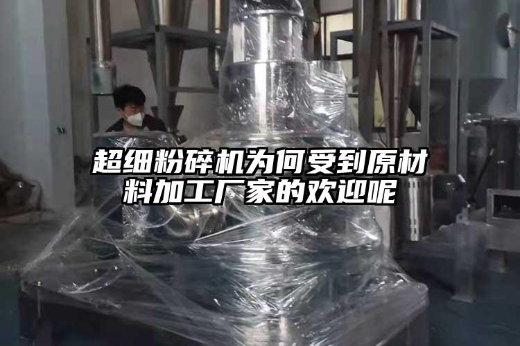 超細粉碎機為何受到原材料加工廠(chǎng)家的歡迎呢