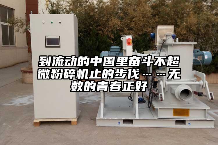 到流動(dòng)的中國里奮斗不超微粉碎機止的步伐……無(wú)數的青春正好