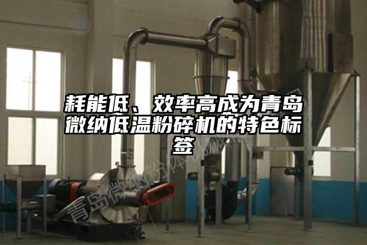 耗能低、效率高成為青島微納低溫粉碎機的特色標簽