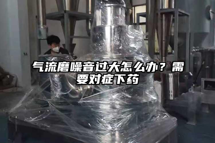 氣流磨噪音過(guò)大怎么辦？需要對癥下藥