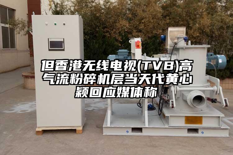 但香港無(wú)線(xiàn)電視(TVB)高氣流粉碎機層當天代黃心穎回應媒體稱(chēng)