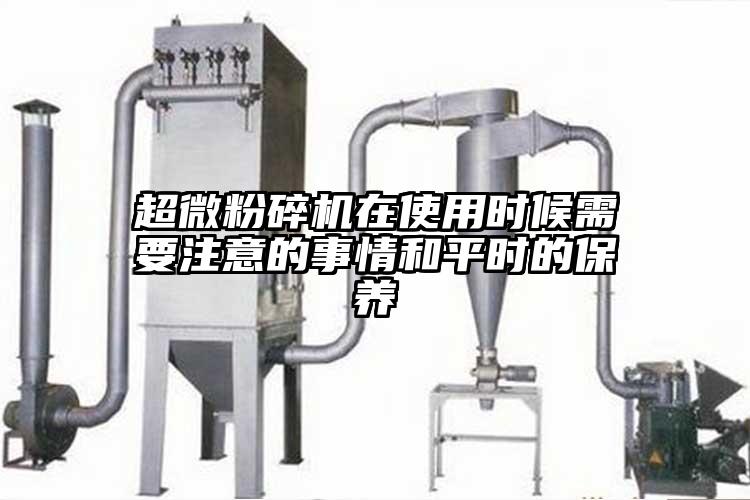 超微粉碎機在使用時(shí)候需要注意的事情和平時(shí)的保養