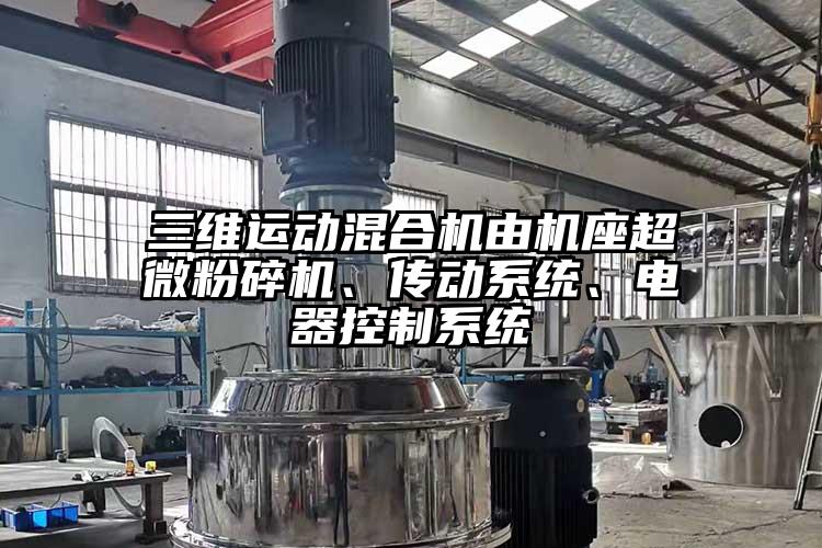 三維運動(dòng)混合機由機座超微粉碎機、傳動(dòng)系統、電器控制系統