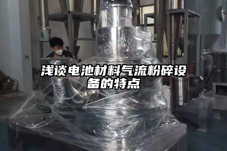 淺談電池材料氣流粉碎設備的特點(diǎn)