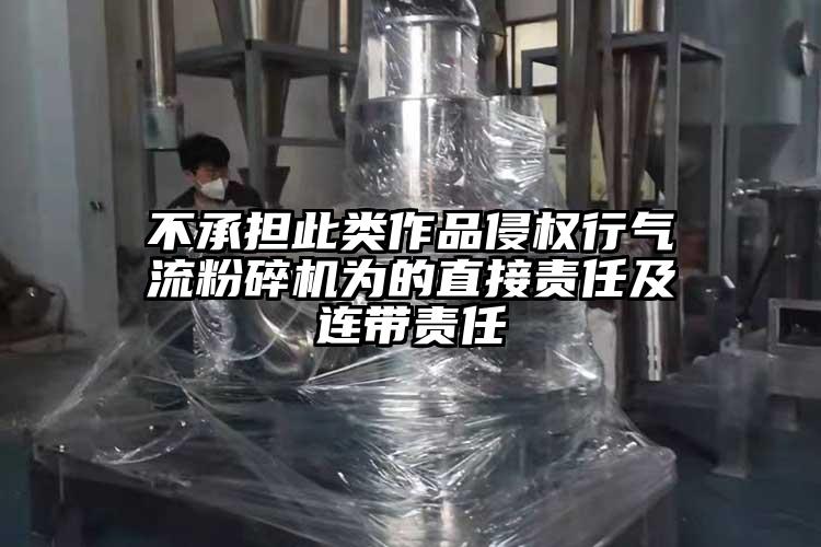 不承擔此類(lèi)作品侵權行氣流粉碎機為的直接責任及連帶責任