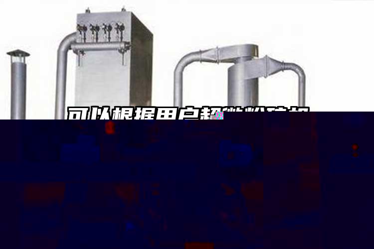 可以根據用戶(hù)超微粉碎機的需要進(jìn)行調節