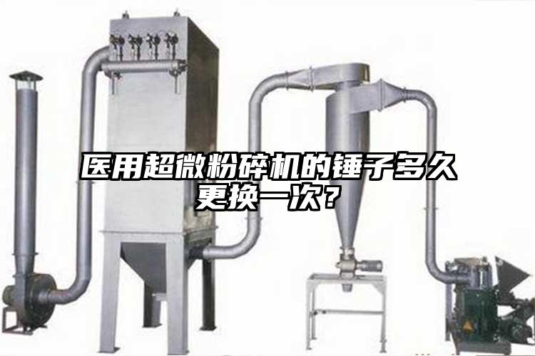 醫用超微粉碎機的錘子多久更換一次？